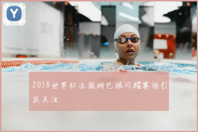 2018世界杯法国姆巴佩闪耀赛场引发关注