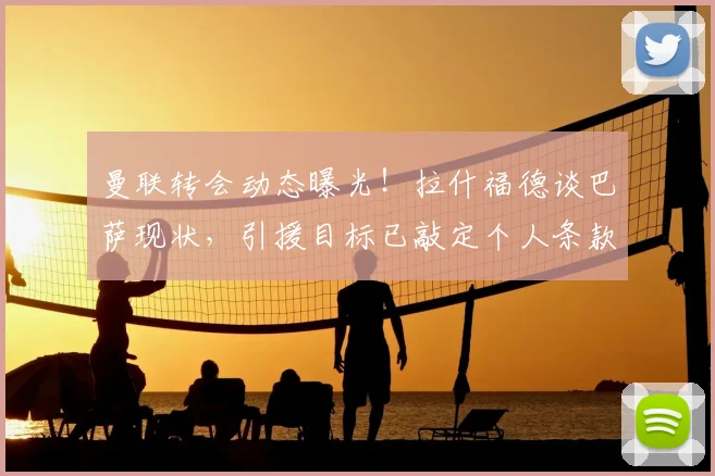 曼联转会动态曝光！拉什福德谈巴萨现状，引援目标已敲定个人条款