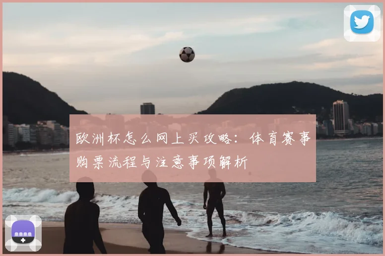 欧洲杯怎么网上买攻略：体育赛事购票流程与注意事项解析