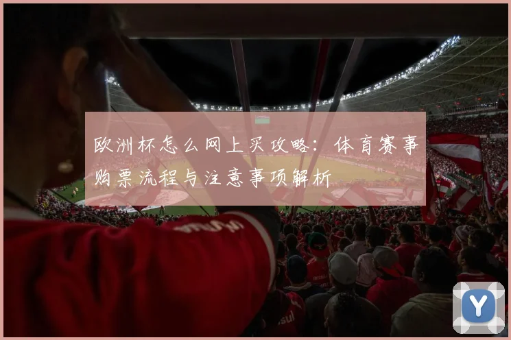 欧洲杯怎么网上买攻略：体育赛事购票流程与注意事项解析