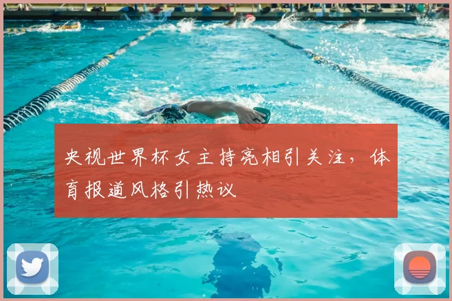 央视世界杯女主持亮相引关注，体育报道风格引热议