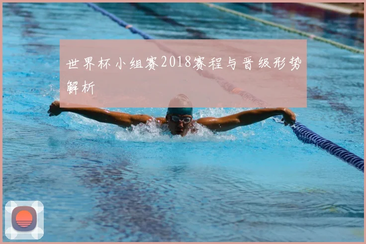 世界杯小组赛2018赛程与晋级形势解析