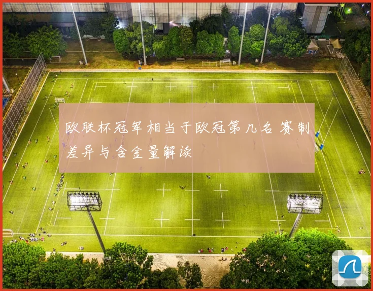 欧联杯冠军相当于欧冠第几名 赛制差异与含金量解读