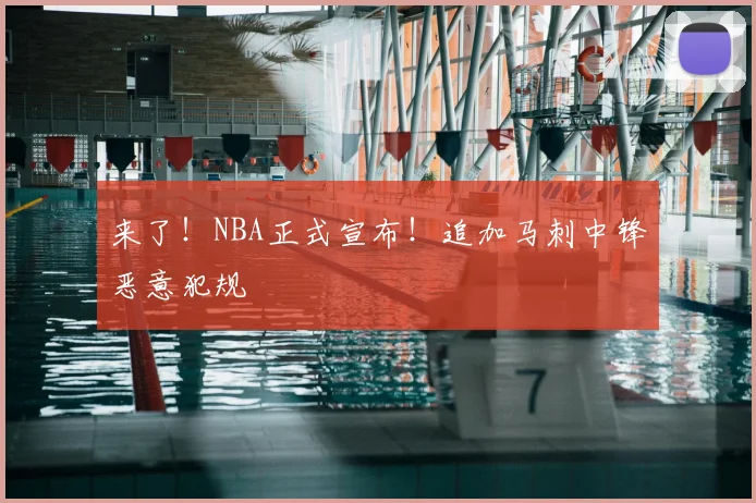 来了！NBA正式宣布！追加马刺中锋恶意犯规
