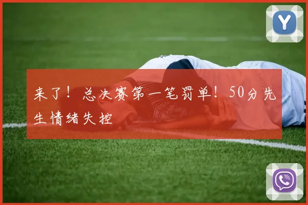 来了！总决赛第一笔罚单！50分先生情绪失控
